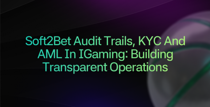 Soft2Bet audit trails, KYC and AML in iGaming: Building transparent operations